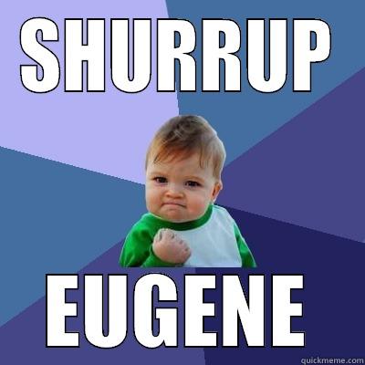 SHURRUP EUGENE Success Kid