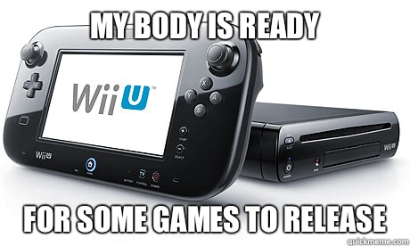 My Body is ready For some games to release  Wii-U