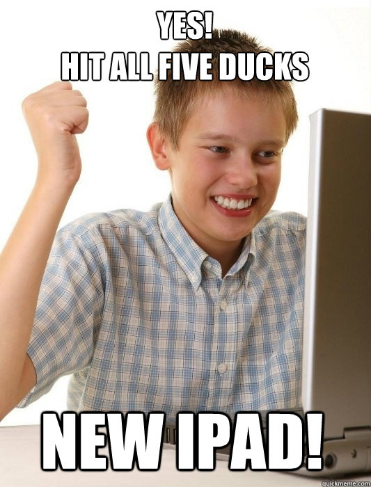 YES! 
Hit all five ducks New ipad!  First Day on the Internet Kid
