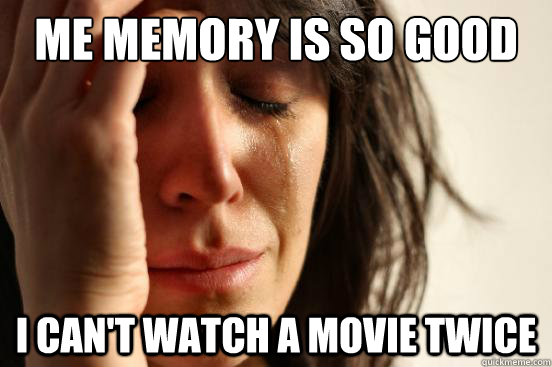 Me memory is so good I can't watch a movie twice  First World Problems