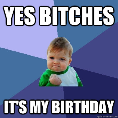 Yes bitches It's my birthday  Success Kid