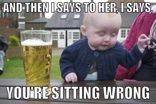  AND THEN I SAYS TO HER, I SAYS,     YOU'RE SITTING WRONG  drunk baby