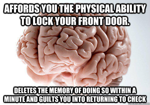 Affords you the physical ability to lock your front door. Deletes the memory of doing so within a minute and guilts you into returning to check - Affords you the physical ability to lock your front door. Deletes the memory of doing so within a minute and guilts you into returning to check  Scumbag Brain