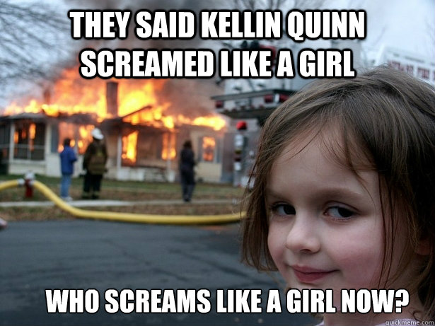 They said Kellin quinn screamed like a girl Who screams like a girl now?  Disaster Girl