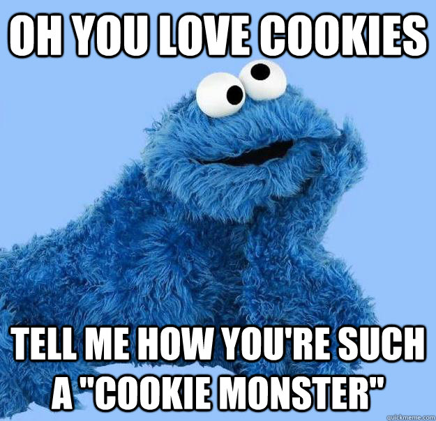 Cool story bro Now, give me two cookies. - Condescending Cookie Monster -  quickmeme