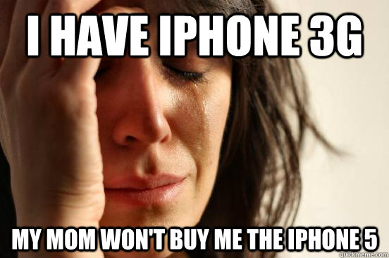 I have iPhone 3G My mom won't buy me the iPhone 5 - I have iPhone 3G My mom won't buy me the iPhone 5  First World Problems