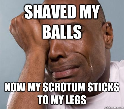Shaved my balls Now my scrotum sticks to my legs - Shaved my balls Now my scrotum sticks to my legs  First World Guy Problems
