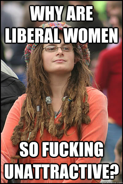 Why are liberal women so fucking unattractive? - Why are liberal women so fucking unattractive?  College Liberal