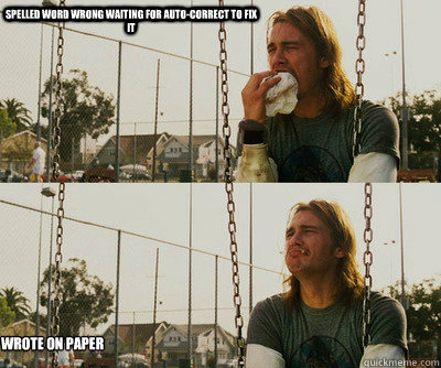spelled word wrong waiting for auto-correct to fix it wrote on paper  First World Stoner Problems