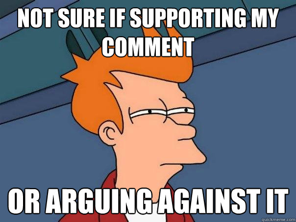 not sure if supporting my comment or arguing against it - not sure if supporting my comment or arguing against it  Futurama Fry