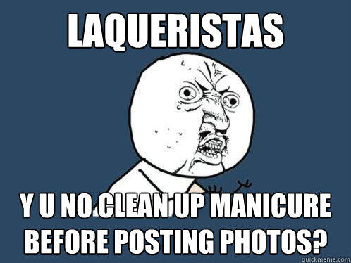 laqueristas y u no clean up manicure before posting photos?  Y U No