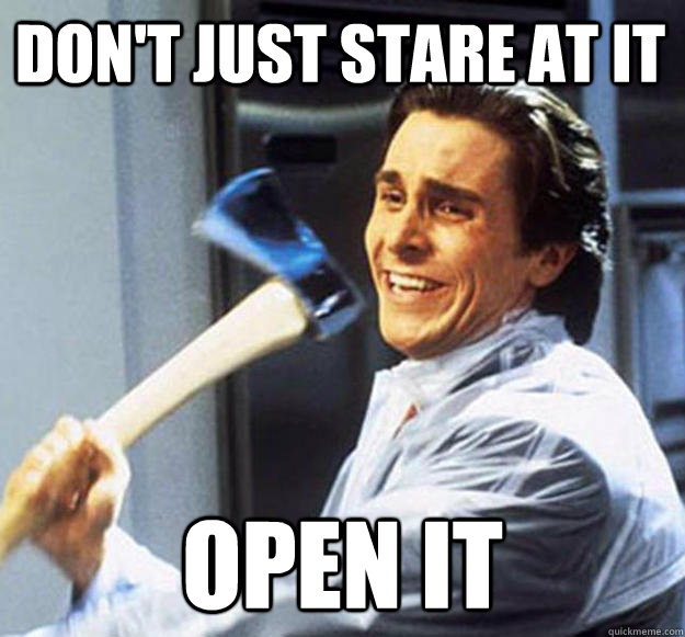 Don't just stare at it open it - Don't just stare at it open it  Patrick Bateman
