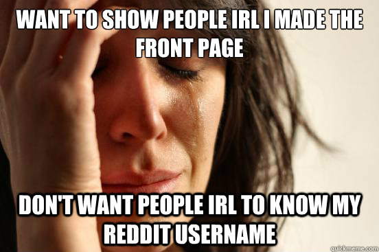Want to show people IRL i made the front page don't want people IRL to know my reddit username   First World Problems