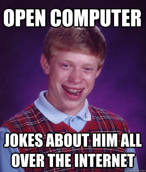 open computer jokes about him all over the internet - open computer jokes about him all over the internet  Bad Luck Brian
