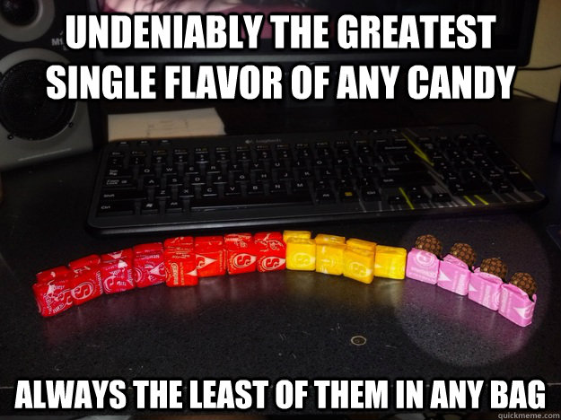 Undeniably the greatest single flavor of any candy Always the least of them in any bag - Undeniably the greatest single flavor of any candy Always the least of them in any bag  Scumbag Starburst