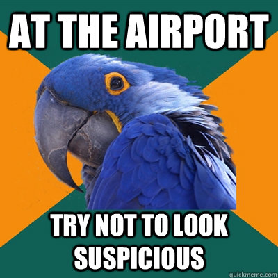at the airport try not to look suspicious  Paranoid Parrot