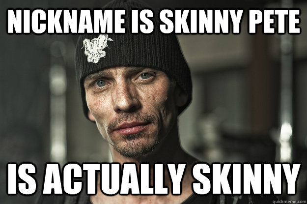 Nickname is skinny pete is actually skinny - Nickname is skinny pete is actually skinny  Good Guy Skinny Pete