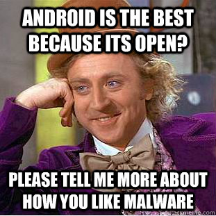 Android is the best because its open? Please tell me more about how you like malware  Creepy Wonka