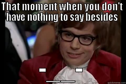 THAT MOMENT WHEN YOU DON'T HAVE NOTHING TO SAY BESIDES -__- Dangerously - Austin Powers