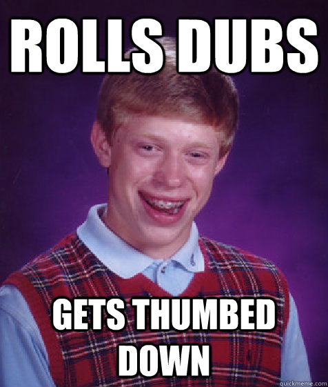 Rolls Dubs Gets thumbed down  Bad Luck Brian