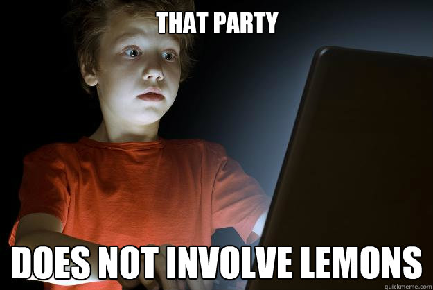That Party does not involve lemons - That Party does not involve lemons  scared first day on the internet kid