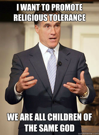 I want to promote religious tolerance We are all children of the same god - I want to promote religious tolerance We are all children of the same god  Relatable Romney