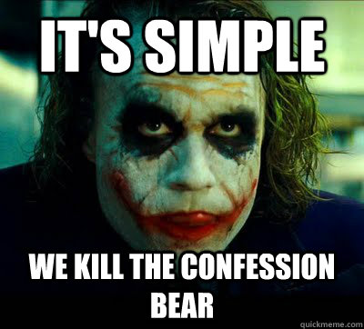it's simple We Kill The confession bear  