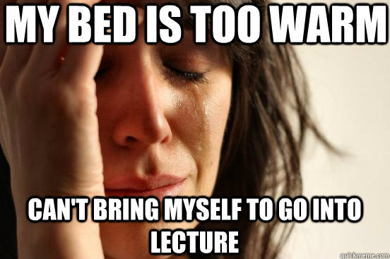 my Bed is too warm Can't bring myself to go into lecture  First World Problems