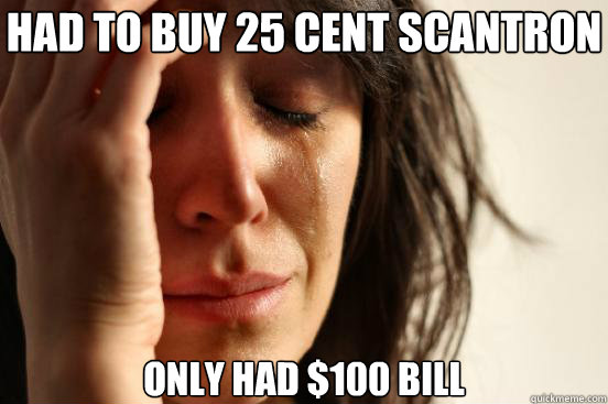 Had to buy 25 cent scantron only had $100 bill  First World Problems