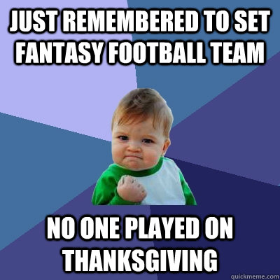 Just remembered to set Fantasy Football Team no one played on Thanksgiving  Success Kid
