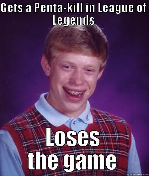 GETS A PENTA-KILL IN LEAGUE OF LEGENDS LOSES THE GAME Bad Luck Brian