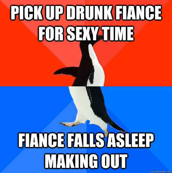 pick up drunk fiance for sexy time fiance falls asleep making out  Socially Awesome Awkward Penguin