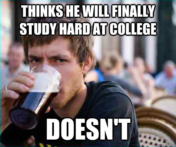 Thinks he will finally study hard at college Doesn't  Lazy College Senior