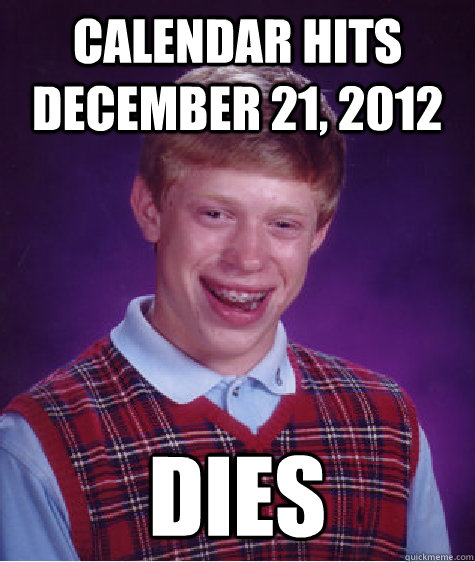 Calendar hits december 21, 2012 Dies  Bad Luck Brian