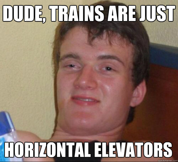 Dude, trains are just Horizontal elevators - Dude, trains are just Horizontal elevators  ten guy