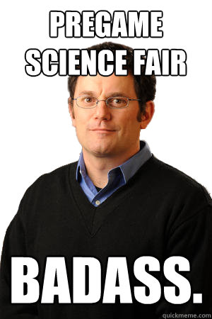 Pregame Science Fair Badass.  Repressed Suburban Father