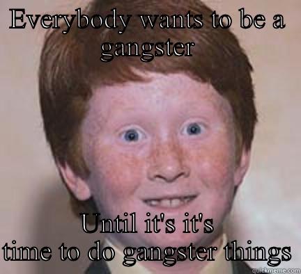 EVERYBODY WANTS TO BE A GANGSTER UNTIL IT'S IT'S TIME TO DO GANGSTER THINGS Over Confident Ginger