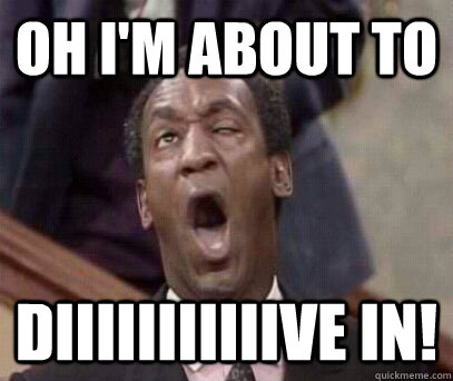 Oh I'm about to DIIIIIIIIIIIve in!  Dive In