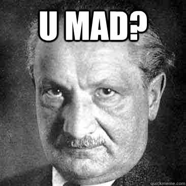 u mad?   Scumbag Heidegger