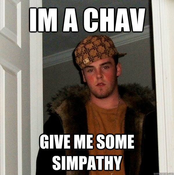 im a chav  give me some simpathy  Scumbag Steve