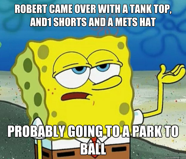 Robert came over with a tank top, and1 shorts and a mets hat Probably going to a park to ball - Robert came over with a tank top, and1 shorts and a mets hat Probably going to a park to ball  Tough Spongebob