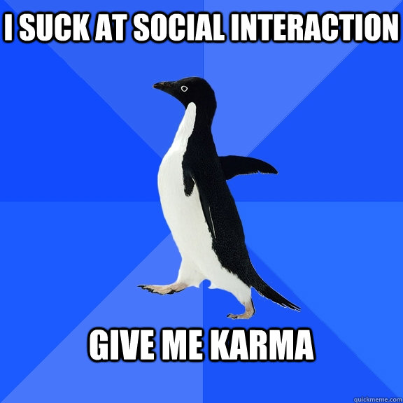 I suck at social interaction  Give me Karma   Socially Awkward Penguin