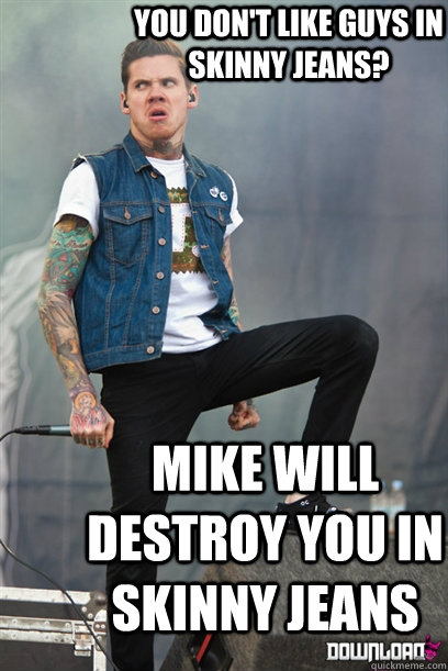 you don't like guys in skinny jeans? mike will destroy you in skinny jeans  Mike Hranica Destroys Stuff