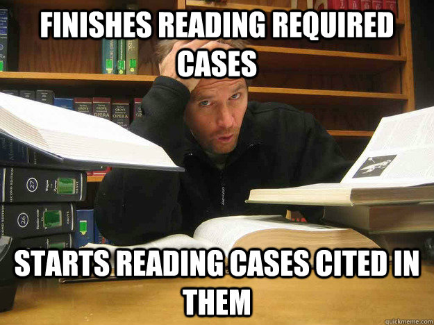 finishes reading required cases Starts reading cases cited in them   Overworked Law Student