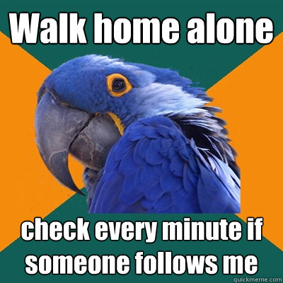 Walk home alone check every minute if someone follows me  Paranoid Parrot