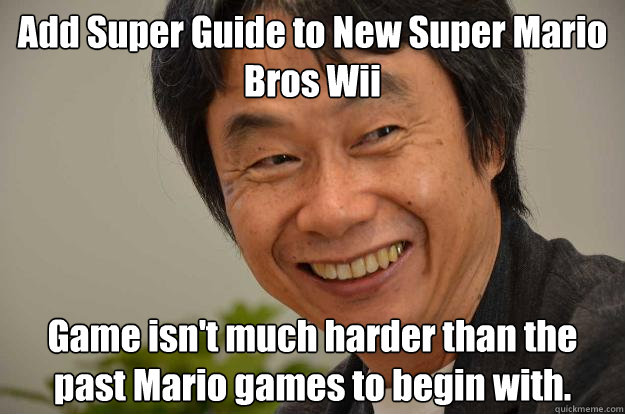 Add Super Guide to New Super Mario Bros Wii Game isn't much harder than the past Mario games to begin with.  Miyamoto Troll Face