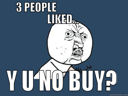 y u no buy?? - 3 PEOPLE                           LIKED... Y U NO BUY? Y U No