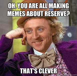 Oh, you are all making memes about Reserve? That's clever  Condescending Wonka
