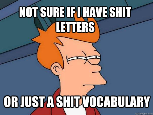 not sure if i have shit letters or just a shit vocabulary - not sure if i have shit letters or just a shit vocabulary  Futurama Fry