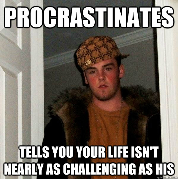 Procrastinates Tells you your life isn't nearly as challenging as his  Scumbag Steve